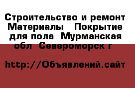 Строительство и ремонт Материалы - Покрытие для пола. Мурманская обл.,Североморск г.